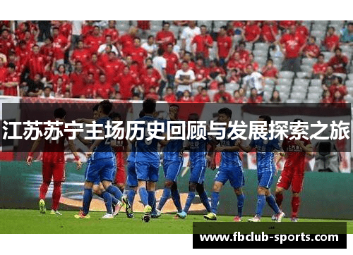 江苏苏宁主场历史回顾与发展探索之旅