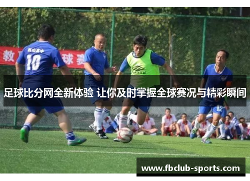 足球比分网全新体验 让你及时掌握全球赛况与精彩瞬间