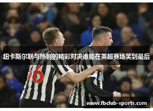 纽卡斯尔联与热刺的精彩对决谁能在英超赛场笑到最后