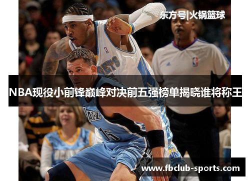 NBA现役小前锋巅峰对决前五强榜单揭晓谁将称王