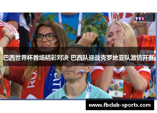 巴西世界杯首场精彩对决 巴西队迎战克罗地亚队激情开赛