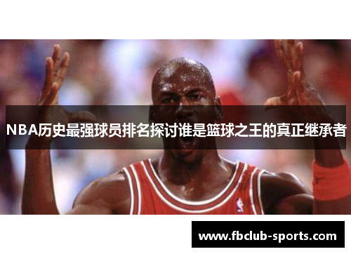 NBA历史最强球员排名探讨谁是篮球之王的真正继承者