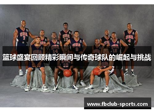 篮球盛宴回顾精彩瞬间与传奇球队的崛起与挑战