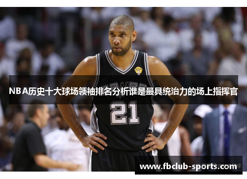 NBA历史十大球场领袖排名分析谁是最具统治力的场上指挥官