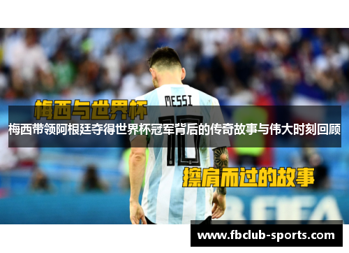 梅西带领阿根廷夺得世界杯冠军背后的传奇故事与伟大时刻回顾
