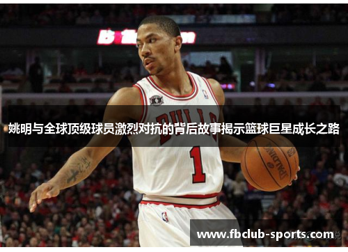 姚明与全球顶级球员激烈对抗的背后故事揭示篮球巨星成长之路
