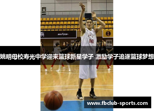 姚明母校寿光中学迎来篮球新星学子 激励学子追逐篮球梦想