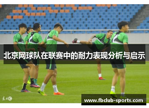 北京网球队在联赛中的耐力表现分析与启示