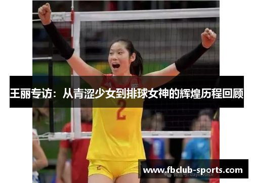 王丽专访：从青涩少女到排球女神的辉煌历程回顾