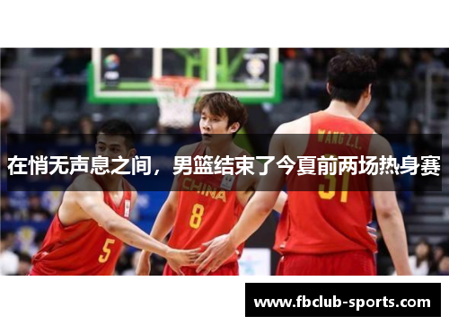在悄无声息之间，男篮结束了今夏前两场热身赛