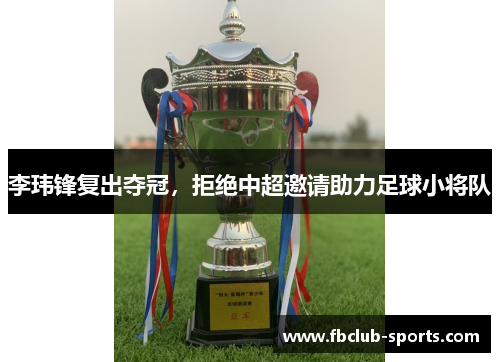李玮锋复出夺冠，拒绝中超邀请助力足球小将队