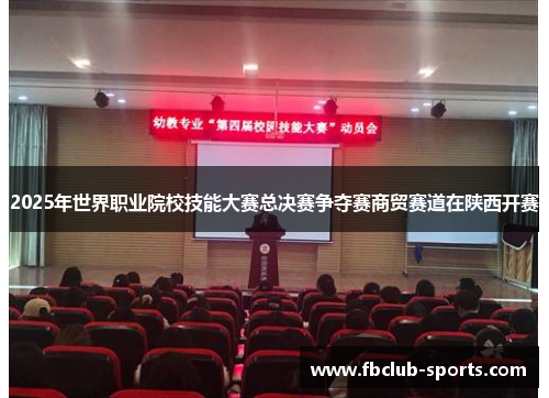 2025年世界职业院校技能大赛总决赛争夺赛商贸赛道在陕西开赛