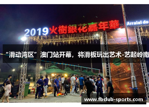 “滑动湾区”澳门站开幕，将滑板玩出艺术-艺起岭南