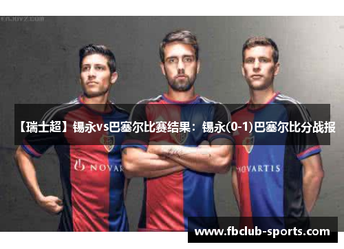 【瑞士超】锡永vs巴塞尔比赛结果：锡永(0-1)巴塞尔比分战报